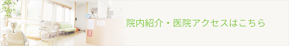 院内紹介・医院アクセスはこちら